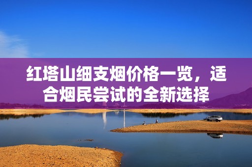 红塔山细支烟价格一览，适合烟民尝试的全新选择
