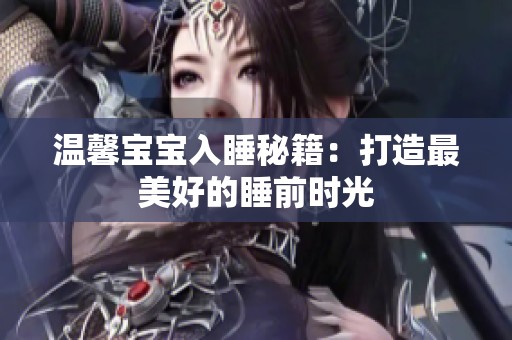 温馨宝宝入睡秘籍：打造最美好的睡前时光
