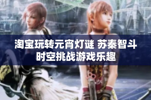 淘宝玩转元宵灯谜 苏秦智斗时空挑战游戏乐趣