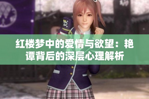 红楼梦中的爱情与欲望：艳谭背后的深层心理解析