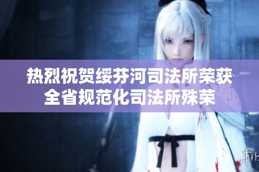 热烈祝贺绥芬河司法所荣获全省规范化司法所殊荣