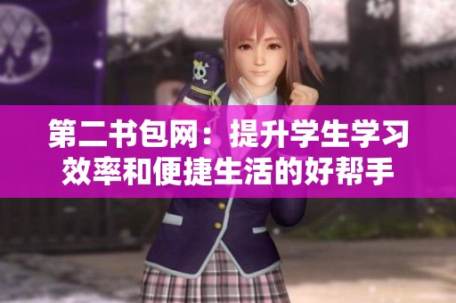 第二书包网：提升学生学习效率和便捷生活的好帮手