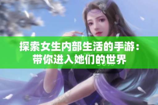 探索女生内部生活的手游：带你进入她们的世界