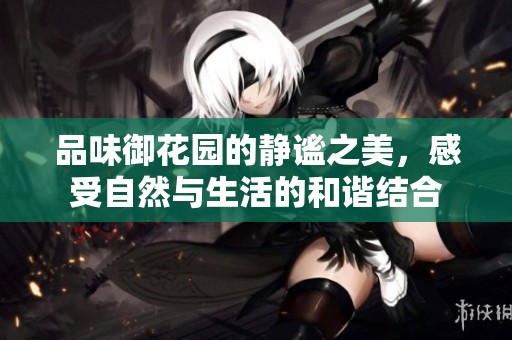 品味御花园的静谧之美，感受自然与生活的和谐结合