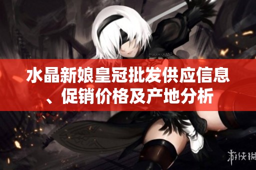 水晶新娘皇冠批发供应信息、促销价格及产地分析