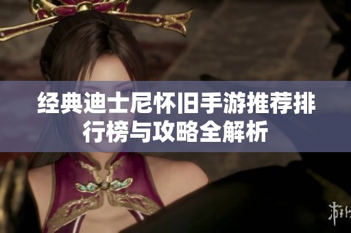 经典迪士尼怀旧手游推荐排行榜与攻略全解析