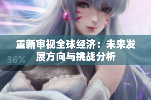 重新审视全球经济：未来发展方向与挑战分析