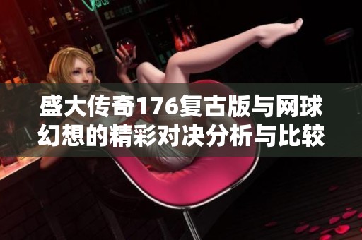 盛大传奇176复古版与网球幻想的精彩对决分析与比较