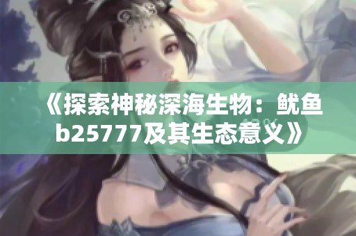 《探索神秘深海生物：鱿鱼b25777及其生态意义》