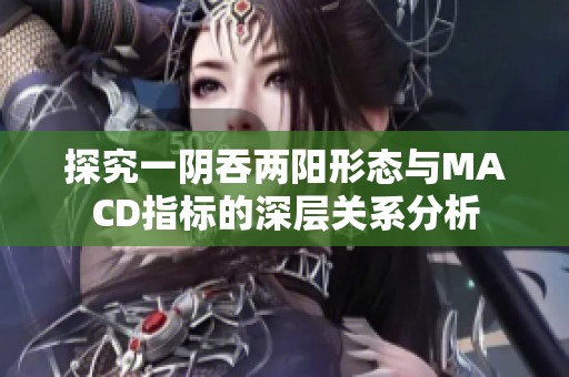 探究一阴吞两阳形态与MACD指标的深层关系分析
