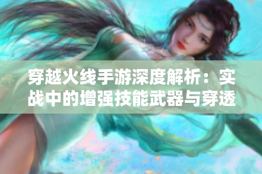 穿越火线手游深度解析：实战中的增强技能武器与穿透层数应用探讨