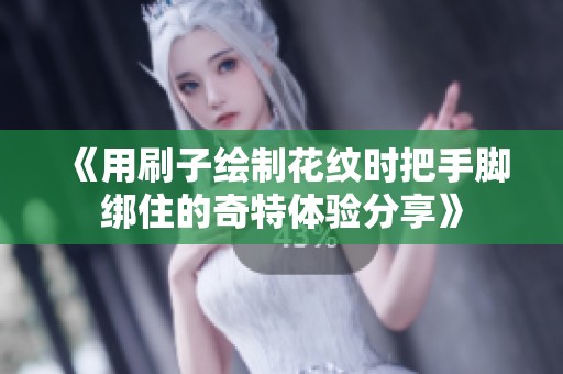 《用刷子绘制花纹时把手脚绑住的奇特体验分享》