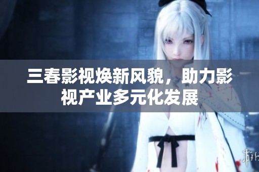 三春影视焕新风貌，助力影视产业多元化发展