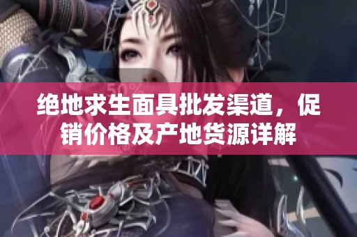 绝地求生面具批发渠道，促销价格及产地货源详解