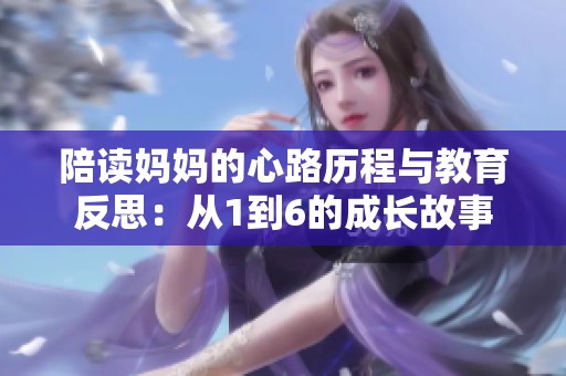 陪读妈妈的心路历程与教育反思：从1到6的成长故事