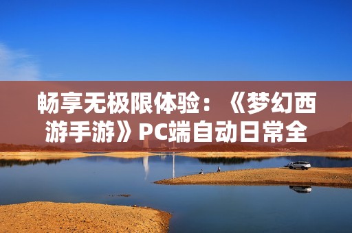 畅享无极限体验：《梦幻西游手游》PC端自动日常全攻略