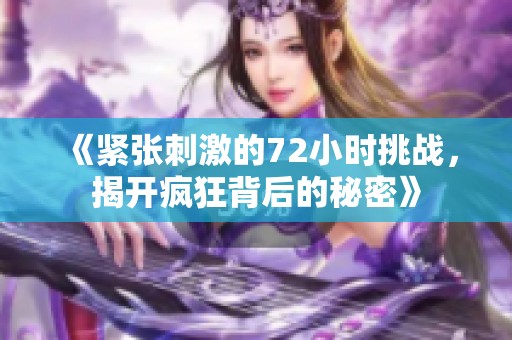 《紧张刺激的72小时挑战，揭开疯狂背后的秘密》