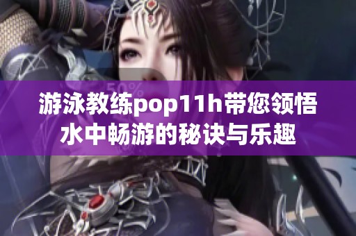游泳教练pop11h带您领悟水中畅游的秘诀与乐趣