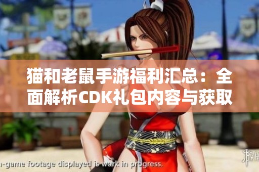 猫和老鼠手游福利汇总：全面解析CDK礼包内容与获取方式