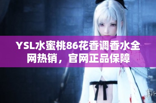 YSL水蜜桃86花香调香水全网热销，官网正品保障