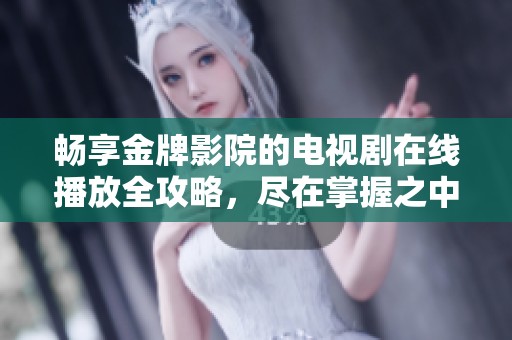 畅享金牌影院的电视剧在线播放全攻略，尽在掌握之中