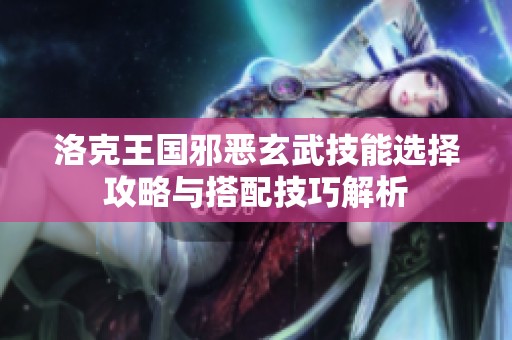洛克王国邪恶玄武技能选择攻略与搭配技巧解析