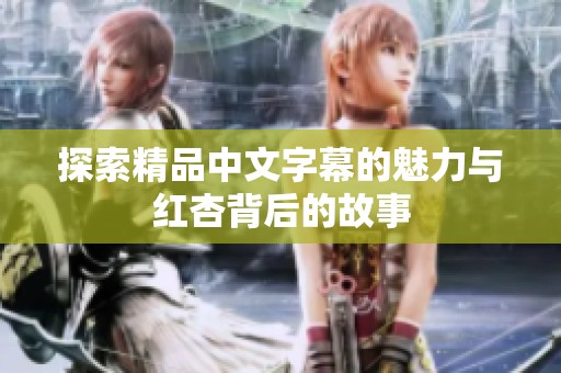 探索精品中文字幕的魅力与红杏背后的故事