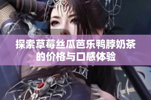 探索草莓丝瓜芭乐鸭脖奶茶的价格与口感体验