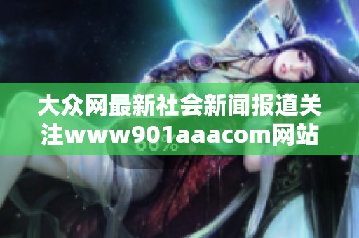 大众网最新社会新闻报道关注www901aaacom网站动态与影响