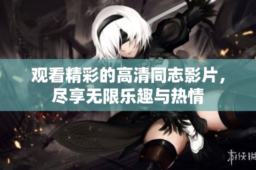 观看精彩的高清同志影片，尽享无限乐趣与热情