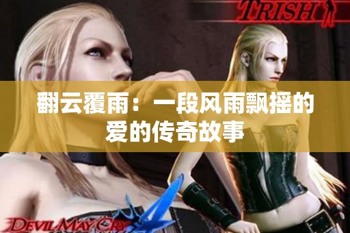 翻云覆雨：一段风雨飘摇的爱的传奇故事