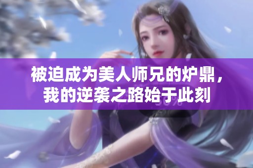 被迫成为美人师兄的炉鼎，我的逆袭之路始于此刻