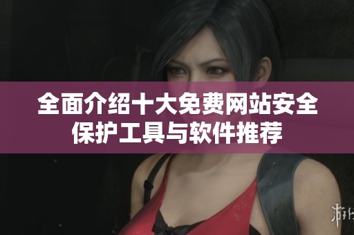 全面介绍十大免费网站安全保护工具与软件推荐