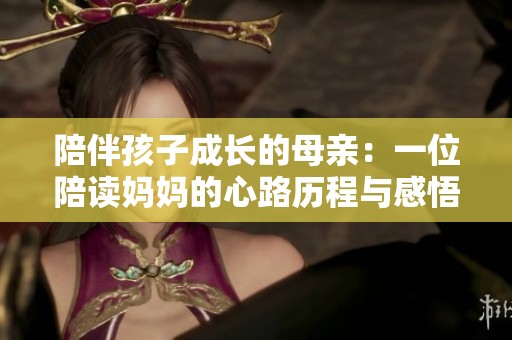 陪伴孩子成长的母亲：一位陪读妈妈的心路历程与感悟