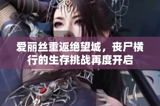 爱丽丝重返绝望城，丧尸横行的生存挑战再度开启