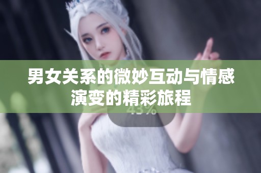 男女关系的微妙互动与情感演变的精彩旅程