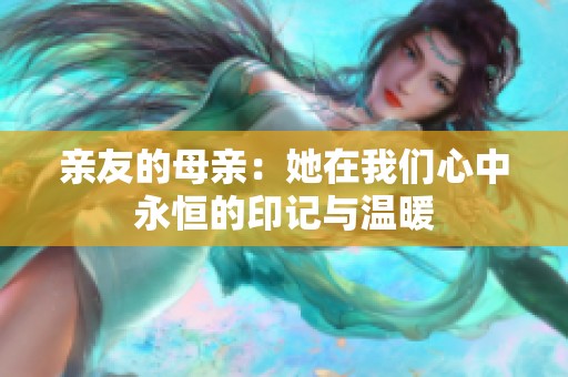 亲友的母亲：她在我们心中永恒的印记与温暖