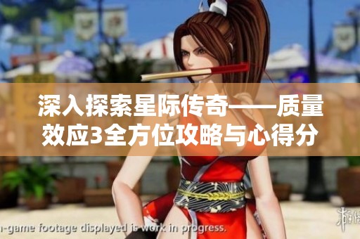 深入探索星际传奇——质量效应3全方位攻略与心得分享