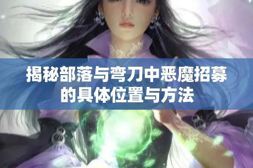 揭秘部落与弯刀中恶魔招募的具体位置与方法