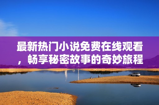 最新热门小说免费在线观看，畅享秘密故事的奇妙旅程