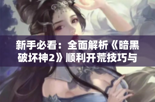 新手必看：全面解析《暗黑破坏神2》顺利开荒技巧与策略