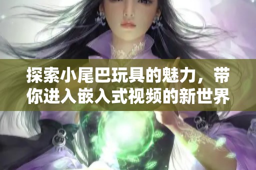 探索小尾巴玩具的魅力，带你进入嵌入式视频的新世界