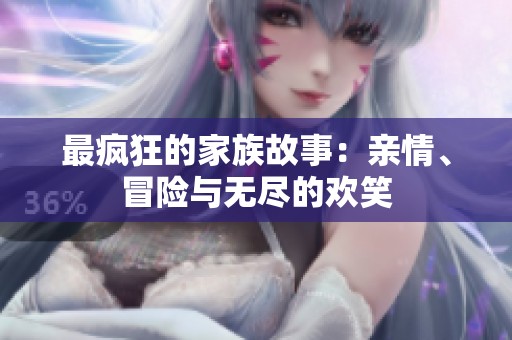 最疯狂的家族故事：亲情、冒险与无尽的欢笑