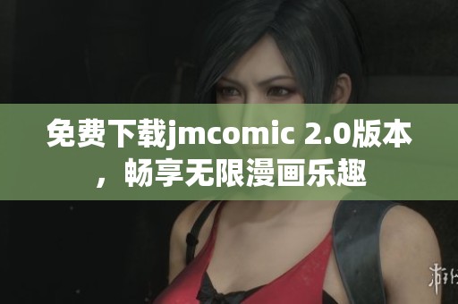 免费下载jmcomic 2.0版本，畅享无限漫画乐趣