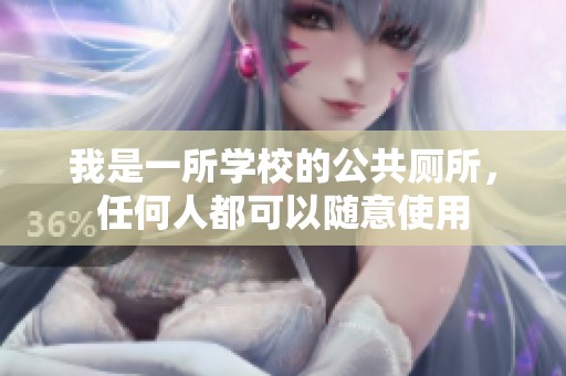 我是一所学校的公共厕所，任何人都可以随意使用