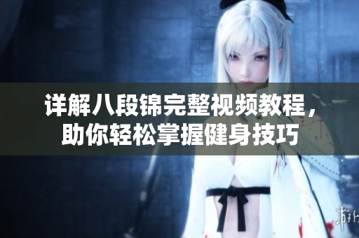 详解八段锦完整视频教程，助你轻松掌握健身技巧