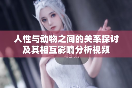 人性与动物之间的关系探讨及其相互影响分析视频