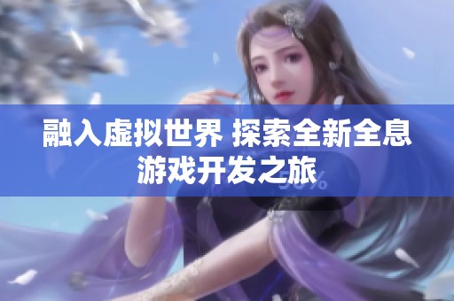 融入虚拟世界 探索全新全息游戏开发之旅