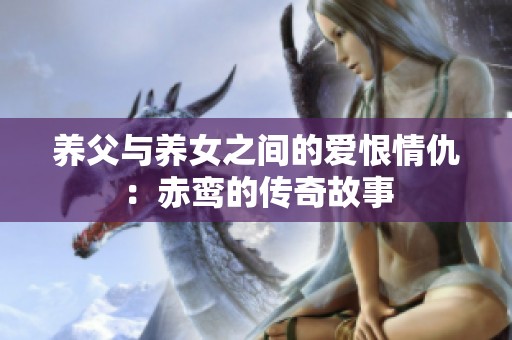 养父与养女之间的爱恨情仇：赤鸾的传奇故事