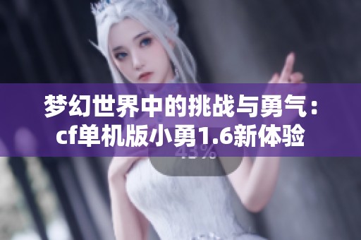 梦幻世界中的挑战与勇气：cf单机版小勇1.6新体验